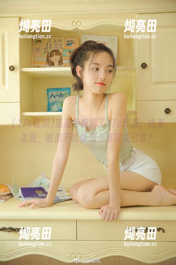 17c吃瓜 迅速导航到了17c吃瓜,结果发现,吃瓜不吃饭怎么算完美日常?