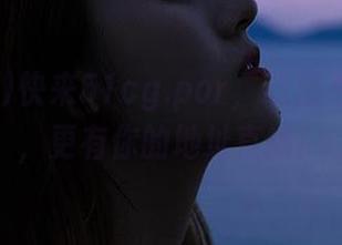 快来51cg.por，这里不仅有瓜，更有你的地址直播！