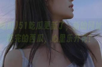 51吃瓜更新了，新的网址就像吃完的西瓜，心里乐开花！