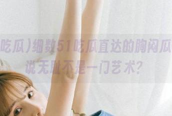 细数51吃瓜直达的胸闷瓜，谁说无耻不是一门艺术？