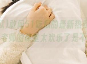 敢问51吃瓜的最新热辣评论，上海老师的课堂太欢乐了是不是？
