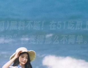 黑料不断！在51吃瓜上，连“线路”都变得那么不简单。