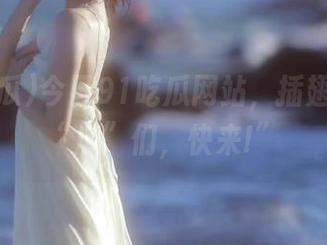 今日91吃瓜网站，插翅难飞的“瓜”们，快来!”