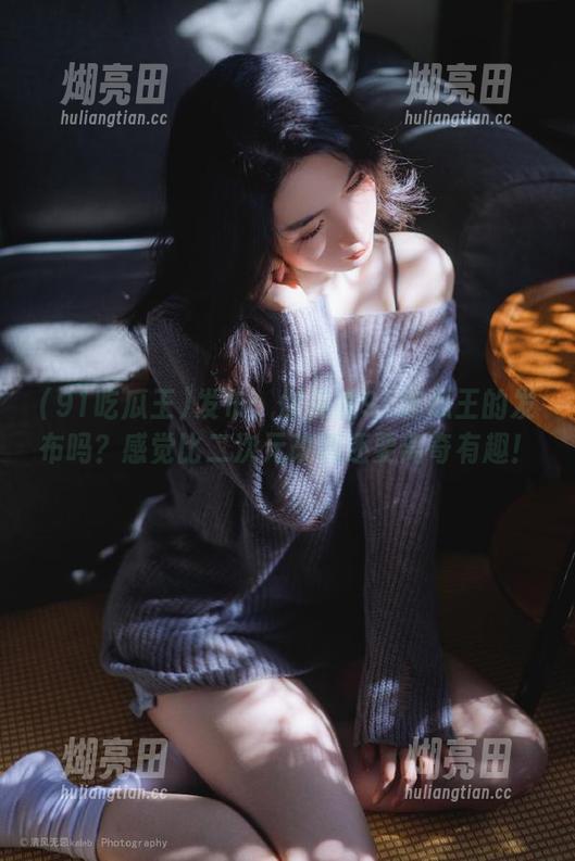 发布：你见过91吃瓜王的发布吗？感觉比二次元改编还要离奇有趣！