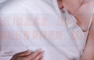 说走就走，这条线路带你直达黑料社区首页网页版，别拦我！
