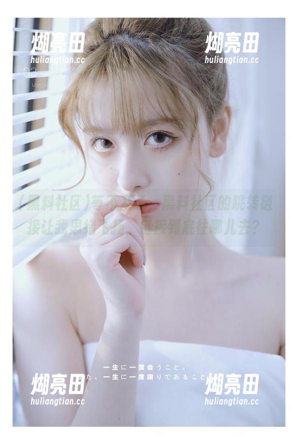 黑料社区 等不及了,黑料社区的跳转链接让我思绪飞扬,链接到底往哪儿去?